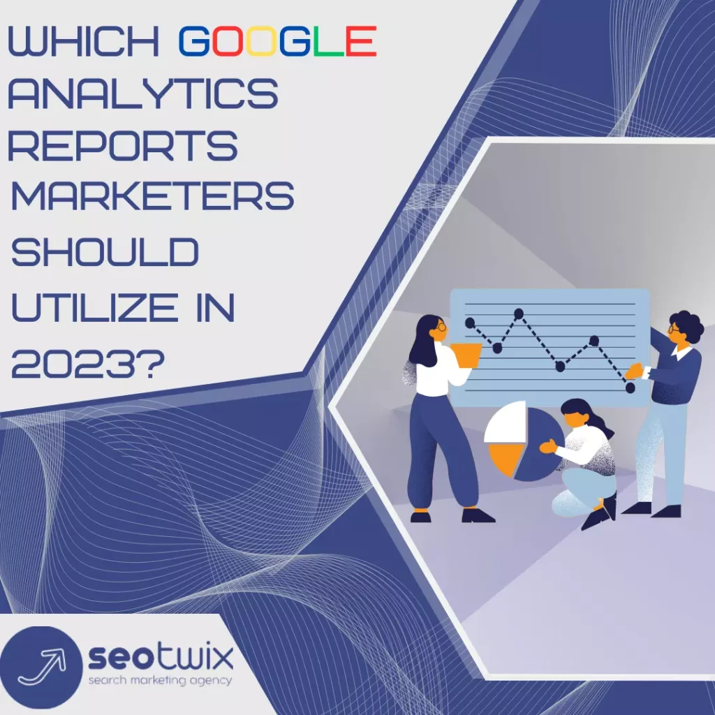 Google Analytics Reports Marketers Should Use in 2023